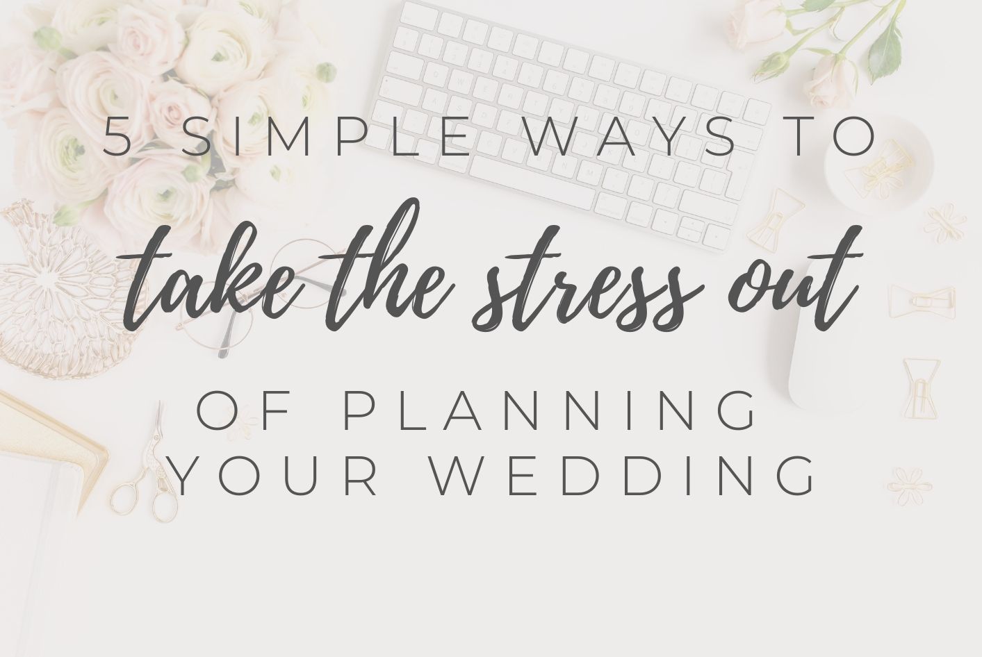 5 Simple Tips to Take the Stress Out of Planning Your Wedding